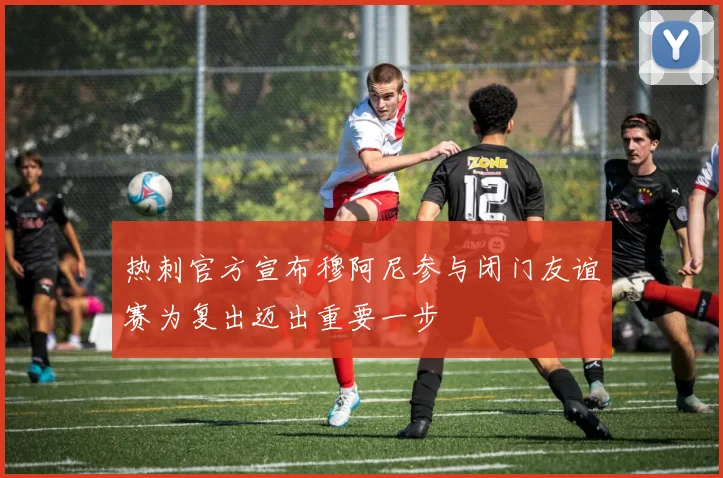 热刺官方宣布穆阿尼参与闭门友谊赛为复出迈出重要一步