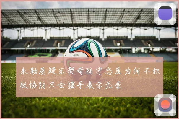 米勒质疑东契奇防守态度为何不积极协防只会摆手表示无奈