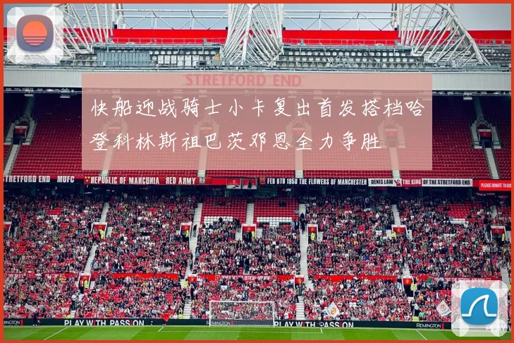 快船迎战骑士小卡复出首发搭档哈登科林斯祖巴茨邓恩全力争胜