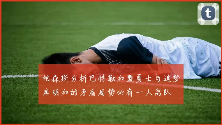 帕森斯分析巴特勒加盟勇士与追梦库明加的矛盾局势必有一人离队