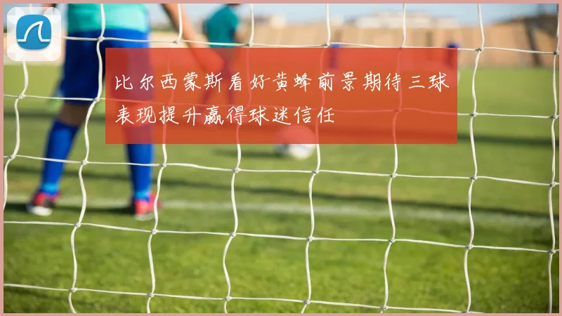 比尔西蒙斯看好黄蜂前景期待三球表现提升赢得球迷信任
