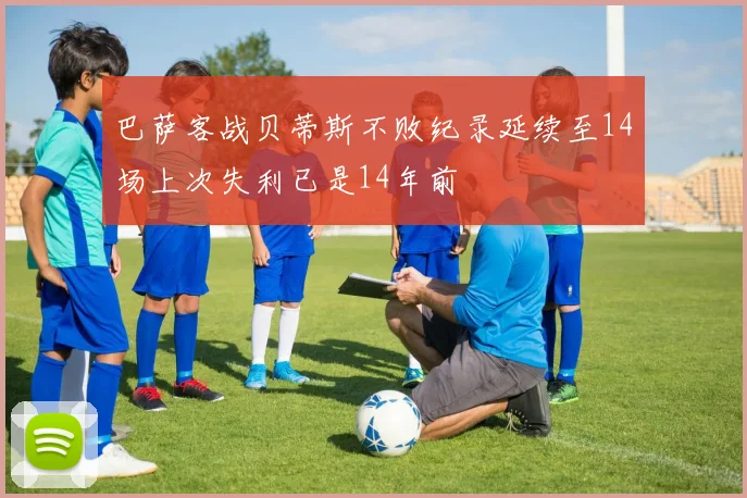 巴萨客战贝蒂斯不败纪录延续至14场上次失利已是14年前