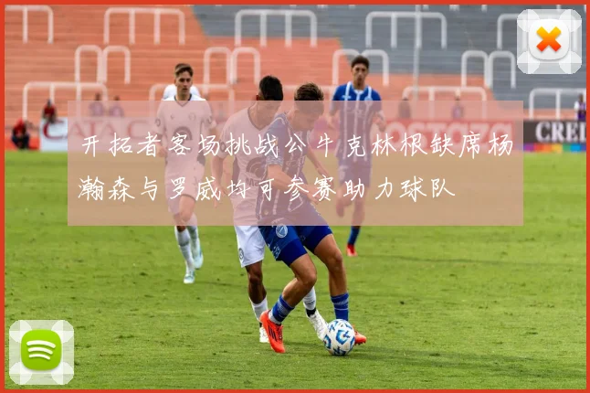 开拓者客场挑战公牛克林根缺席杨瀚森与罗威均可参赛助力球队