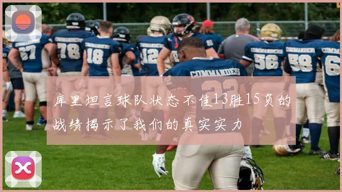 库里坦言球队状态不佳13胜15负的战绩揭示了我们的真实实力