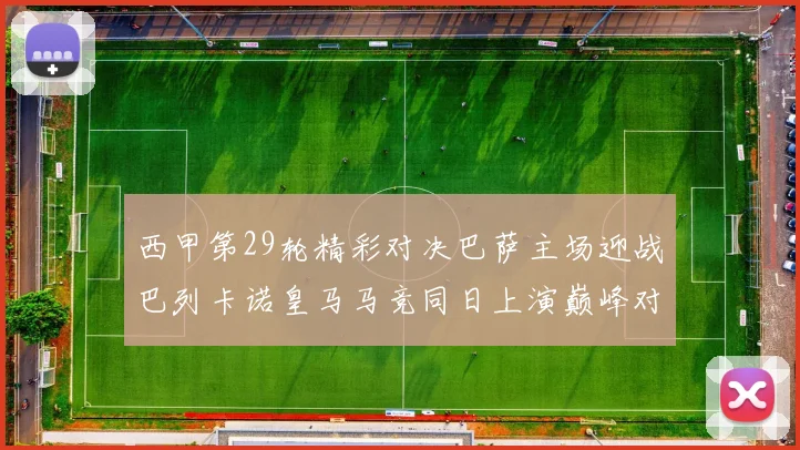 西甲第29轮精彩对决巴萨主场迎战巴列卡诺皇马马竞同日上演巅峰对决