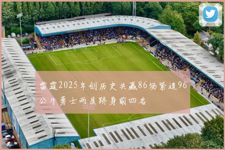 雷霆2025年创历史共赢86场紧追96公牛勇士两度跻身前四名