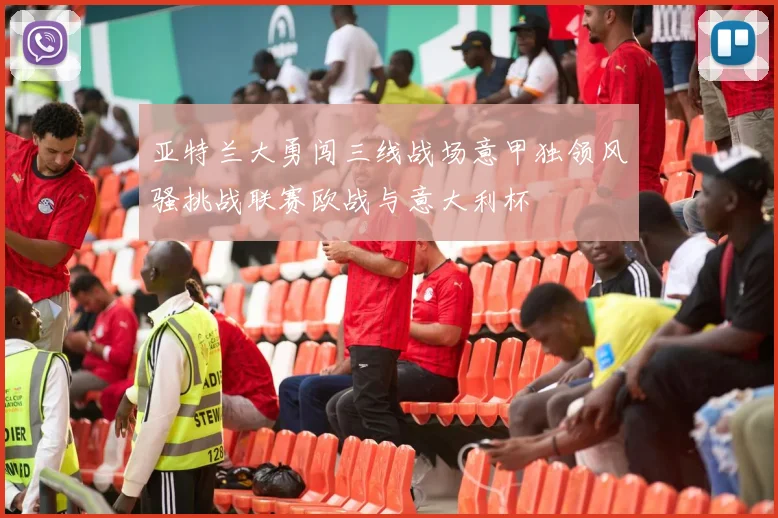 亚特兰大勇闯三线战场意甲独领风骚挑战联赛欧战与意大利杯