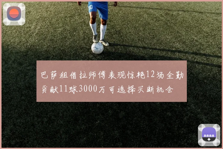 巴萨租借拉师傅表现惊艳12场全勤贡献11球3000万可选择买断机会