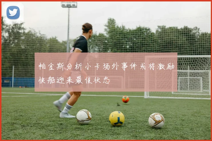 帕金斯分析小卡场外事件或将激励快船迎来最佳状态