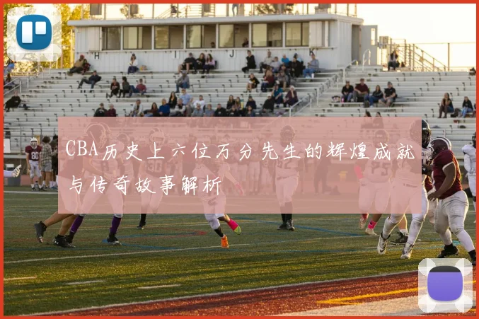 CBA历史上六位万分先生的辉煌成就与传奇故事解析