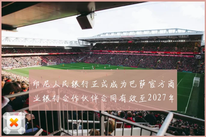 印尼人民银行正式成为巴萨官方商业银行合作伙伴合同有效至2027年