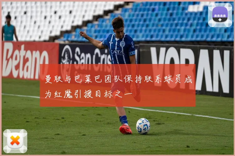 曼联与巴莱巴团队保持联系球员成为红魔引援目标之一