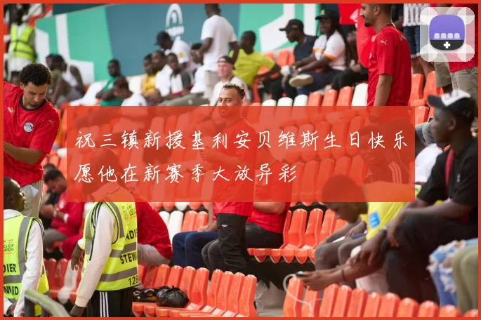 祝三镇新援基利安贝维斯生日快乐愿他在新赛季大放异彩