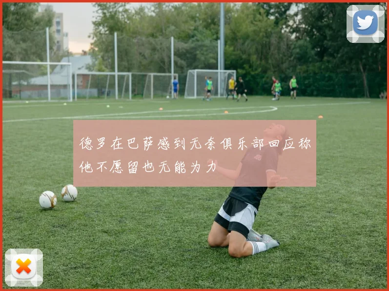 德罗在巴萨感到无奈俱乐部回应称他不愿留也无能为力