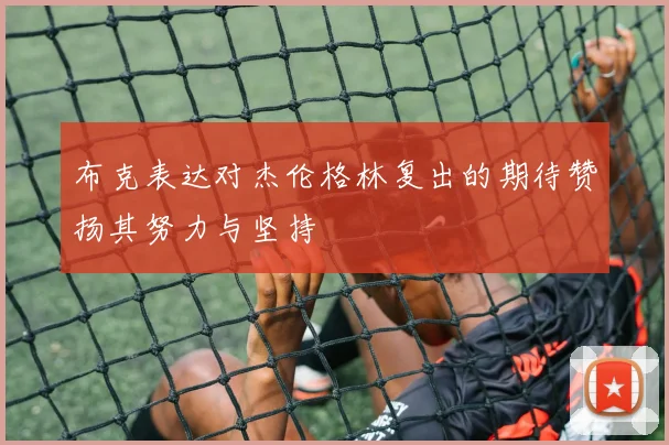 布克表达对杰伦格林复出的期待赞扬其努力与坚持