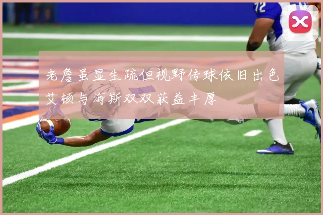 老詹虽显生疏但视野传球依旧出色艾顿与海斯双双获益丰厚