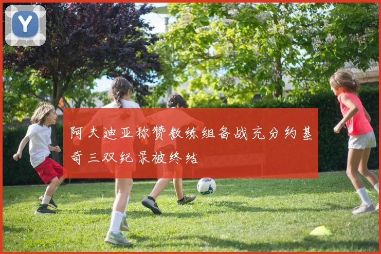 阿夫迪亚称赞教练组备战充分约基奇三双纪录被终结