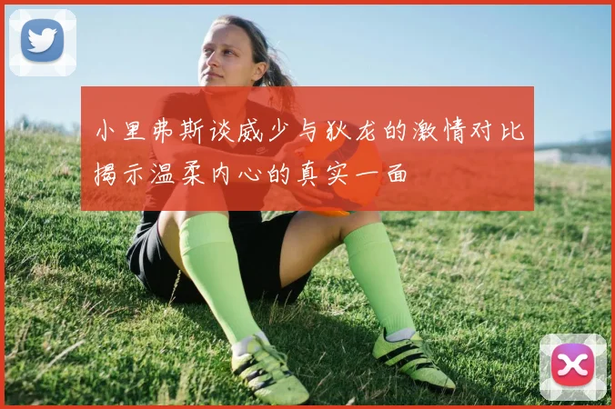 小里弗斯谈威少与狄龙的激情对比揭示温柔内心的真实一面