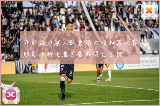 海斯成为湖人队史第六位扣篮大赛球员与科比魔兽香农同台竞技